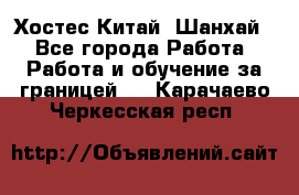 Хостес Китай (Шанхай) - Все города Работа » Работа и обучение за границей   . Карачаево-Черкесская респ.